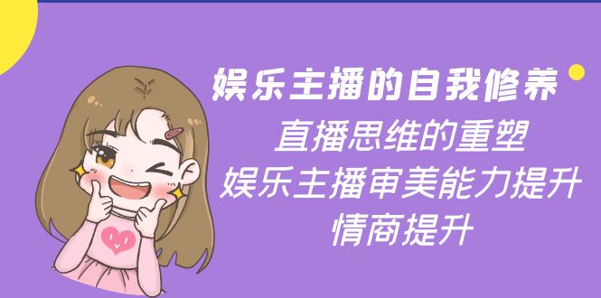 （3932期）娱乐主播的自我修养，直播思维的重塑，娱乐主播审美能力提升，情商提升-副业宝典