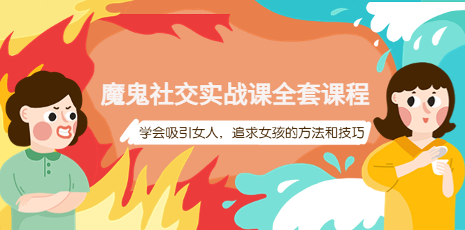 （3949期）魔鬼社交实战课全套课程，学会吸引女人，追求女孩的方法和技巧-副业宝典