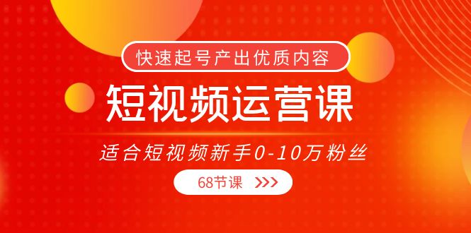 （3961期）短视频运营课，适合短视频新手0-10万粉丝，快速起号产出优质内容（68节课）-副业宝典