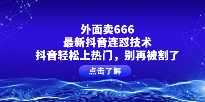 （3960期）外面卖666的最新抖音连怼技术，抖音轻松上热门，别再被割了-副业宝典