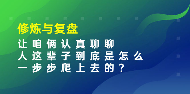 （3959期）某收费文章：修炼与复盘  让咱俩认真聊聊 人这辈子到底怎么一步步爬上去的?-副业宝典