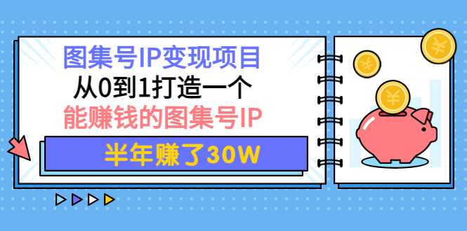 （3972期）图集号IP变现项目：从0到1打造一个能赚钱的图集号IP 半年赚了30W-副业宝典