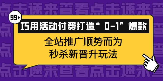 （3999期）巧用活动付费打造“0-1”爆款，全站推广顺势而为，秒杀新晋升玩法-副业宝典