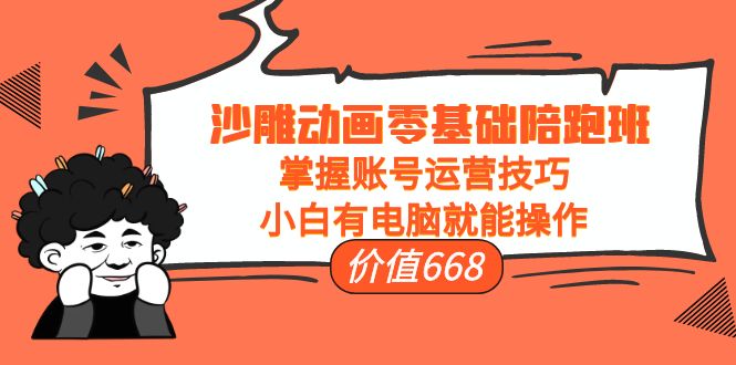 （3983期）沙雕动画零基础陪跑班，掌握账号运营技巧，小白有电脑就能操作（价值668）-副业宝典
