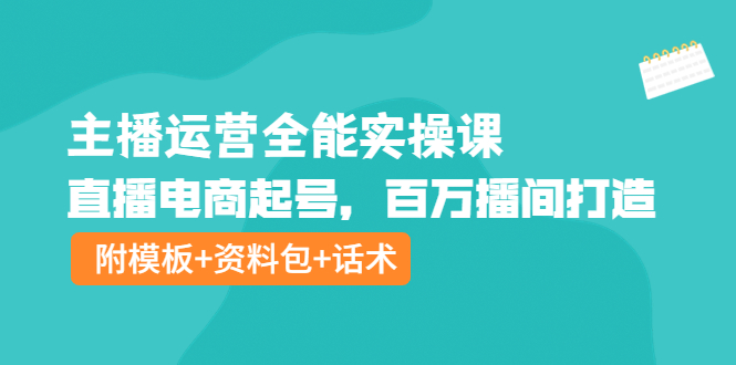（3995期）主播运营全能实操课：直播电商起号，百万播间打造（附模板+资料包+话术）-副业宝典