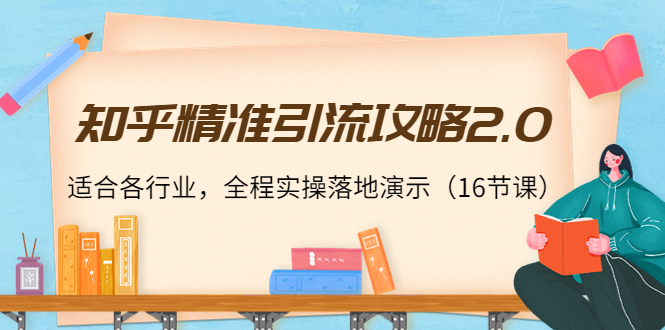 （3982期）知乎精准引流攻略2.0，适合各行业，全程实操落地演示（16节课）-副业宝典