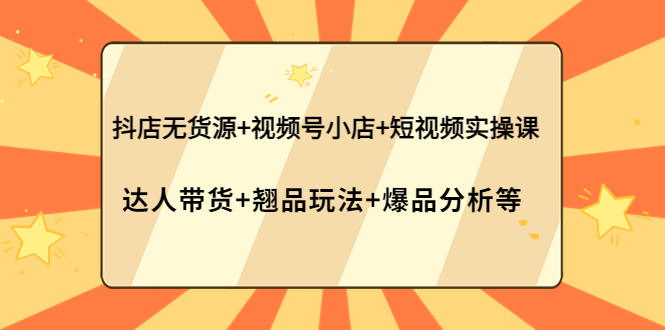 （3993期）抖店无货源+视频号小店+短视频实操课：达人带货+翘品玩法+爆品分析等-副业宝典