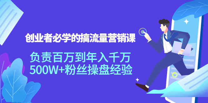 （3994期）创业者必学的搞流量营销课：负责百万到年入千万，500W+粉丝操盘经验-副业宝典