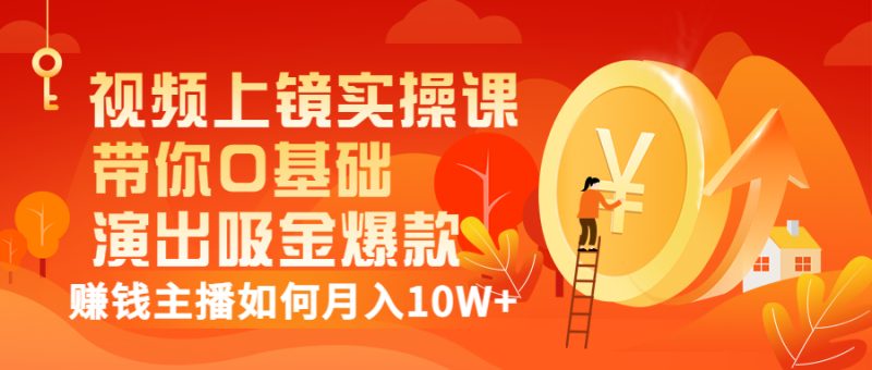（3002期）视频上镜实操课：带你0基础演出吸金爆款，赚钱主播如何月入10W+-副业宝典