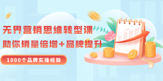 （3001期）无界营销思维转型课：1000个品牌实操经验，助你销量倍增（20节视频）-副业宝典