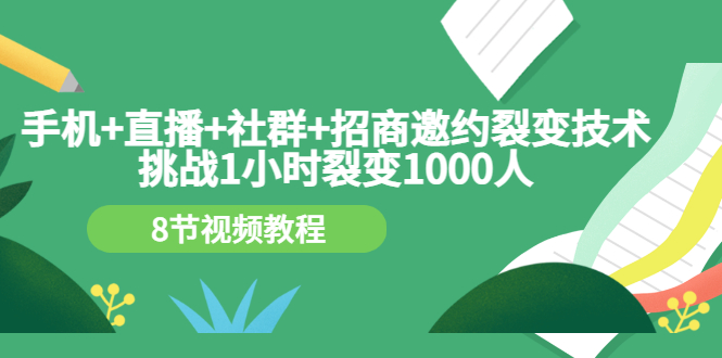 （3003期）手机+直播+社群+招商邀约裂变技术：挑战1小时裂变1000人（8节视频教程）-副业宝典