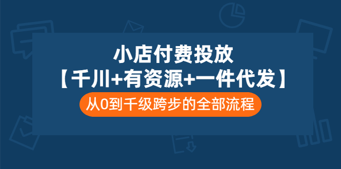 （3008期）小店付费投放【千川+有资源+一件代发】全套课程，从0到千级跨步的全部流程-副业宝典