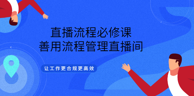 （3024期）直播流程必修课，善用流程管理直播间，让工作更合规更高效（5节视频课）-副业宝典