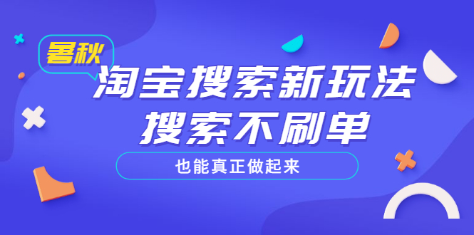 （3027期）淘宝搜索新玩法，搜索不s单也能真正做起来，价值980元-副业宝典