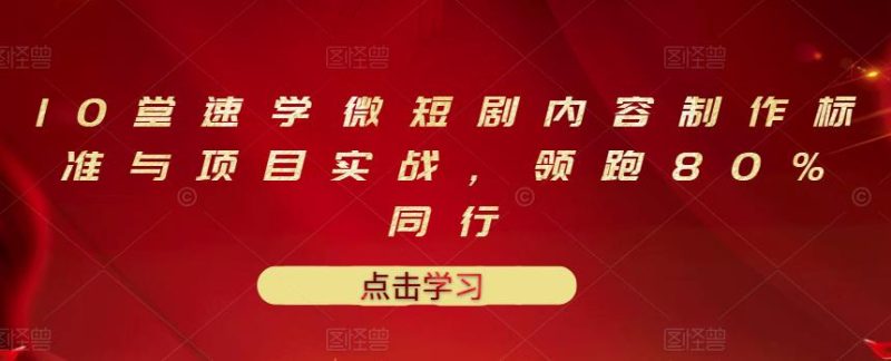（3033期）10堂速学微短剧内容制作标准与项目实战，领跑80%同行-副业宝典