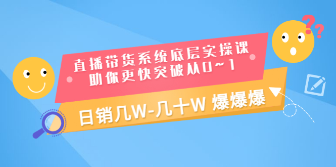 （3034期）直播带货系统底层实操课，助你更快突破从0~1，日销几W-几十W 爆爆爆-副业宝典