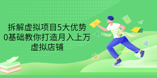（3022期）拆解虚拟项目5大优势，0基础教你打造月入上万虚拟店铺（无水印）-副业宝典