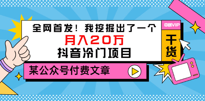 （3031期）某公众号付费文章《全网首发！我挖掘出了一个月入20万的抖音冷门项目》-副业宝典