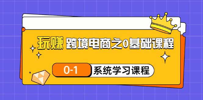 （3026期）玩赚跨境电商之0基础课程，0-1系统学习课程（20节视频课）-副业宝典