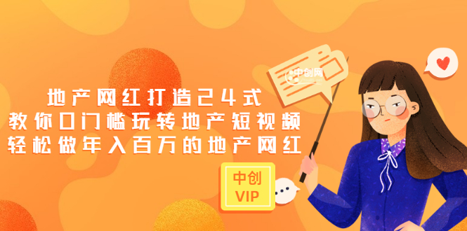 （3065期）地产网红打造24式，教你0门槛玩转地产短视频，轻松做年入百万的地产网红-副业宝典