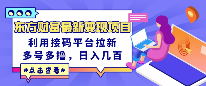（3071期）东方财富最新变现项目，利用接码平台拉新，多号多撸，日入几百无压力-副业宝典