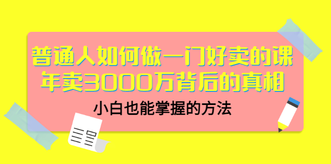（3066期）普通人如何做一门好卖的课：年卖3000万背后的真相，小白也能掌握的方法！-副业宝典