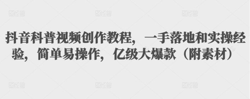 （3061期）抖音科普视频创作教程，一手落地+实操，简单易操作，亿级大爆款（附素材）-副业宝典
