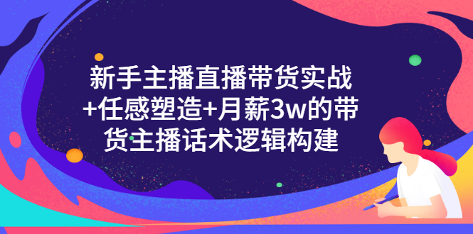 （3082期）新手主播直播带货实战+信任感塑造+月薪3w的带货主播话术逻辑构建-副业宝典