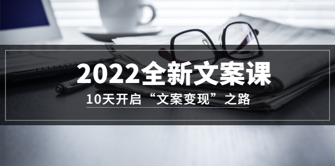 （3083期）2022全新文案课：10天开启“文案变现”之路~从0基础开始学-副业宝典