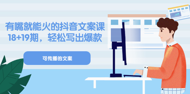 （3088期）《有嘴就能火的抖音文案课》18+19期，轻松写出爆款可传播文案-副业宝典