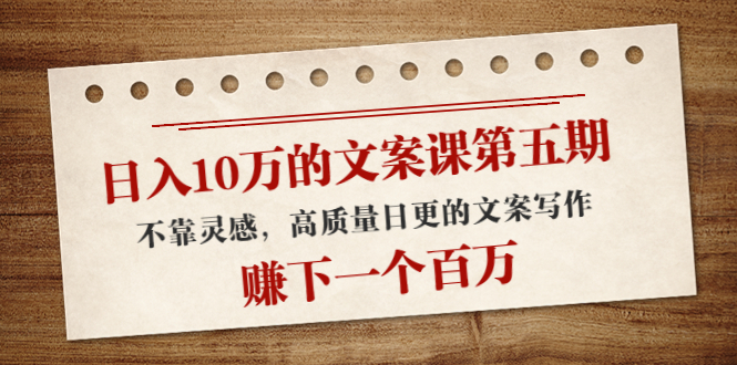 （4005期）日入10万的文案课第五期， 不靠灵感，高质量日更的文案写作，赚下一个百万-副业宝典