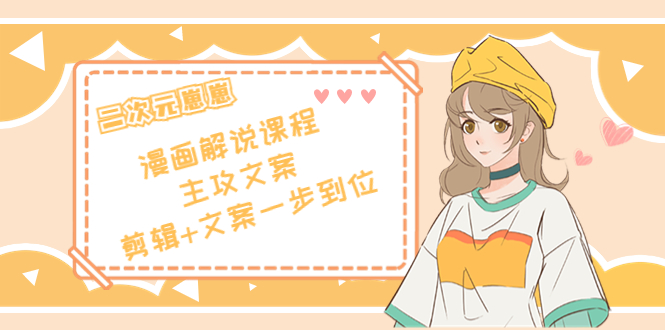 （4014期）二次元崽崽·漫画解说课程——主攻文案，剪辑+文案一步到位-价值599元-副业宝典
