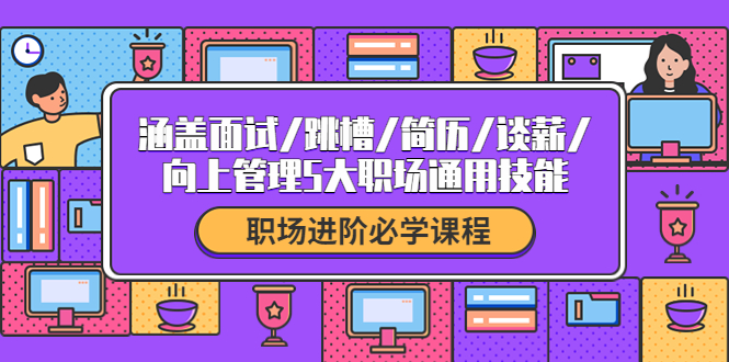（4026期）职场进阶必学课程：涵盖面试/跳槽/简历/谈薪/向上管理5大职场通用技能-副业宝典