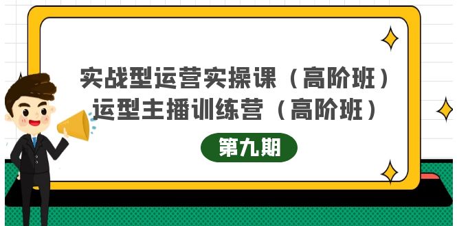 （4025期）实战型运营实操课第9期+运营型主播训练营第9期，高阶班（51节课）-副业宝典