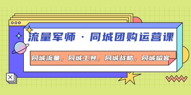 （4016期）流量军师·同城团购运营课，同城流量，同城工具，同城战略，同城留客-副业宝典