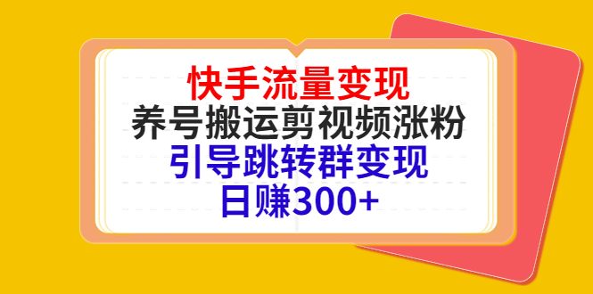 （4007期）快手流量变现，养号搬运剪视频涨粉，引导跳转群变现日赚300+-副业宝典