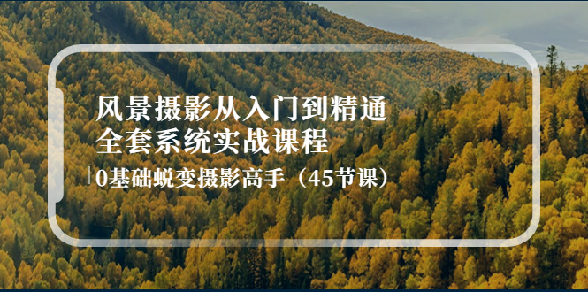 （4034期）风景摄影从入门到精通-全套系统实战课程：0基础蜕变摄影高手（45节课）-副业宝典