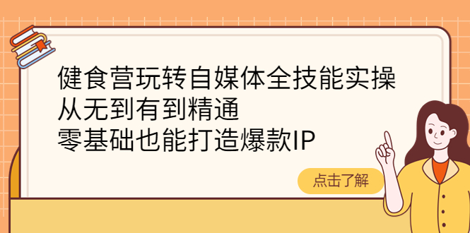 （4076期）健食营玩转自媒体全技能实操，从无到有到精通，零基础也能打造爆款IP-副业宝典