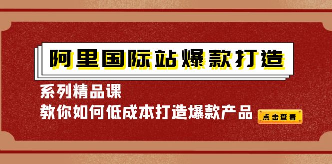 （4054期）阿里国际站爆款打造系列精品课，教你如何低成本打造爆款产品-副业宝典