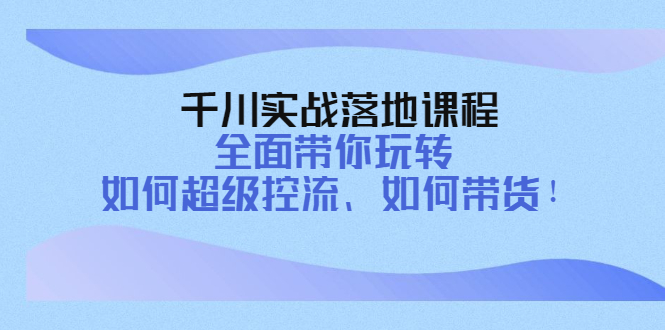 （4084期）千川实战落地课程：全面带你玩转 如何超级控流、如何带货！-副业宝典