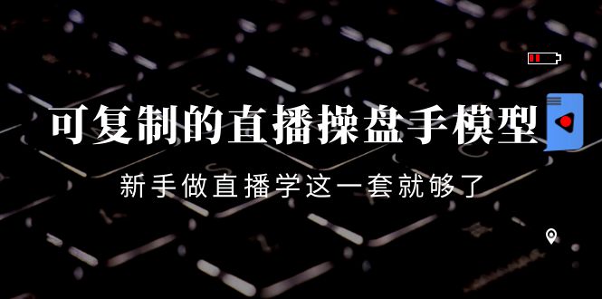 （4094期）可复制的直播操盘手模型：新手做直播就学这一套就够了（12节课）-副业宝典