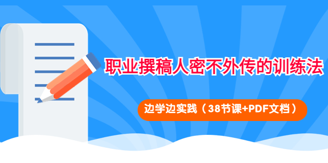 （4079期）职业撰稿人密不外传的训练法：边学边实践（38节课+PDF文档）-副业宝典