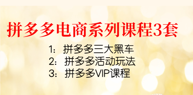 （4087期）拼多多电商系列课程3套：拼多多三大黑车+拼多多活动玩法+拼多多VIP课程-副业宝典