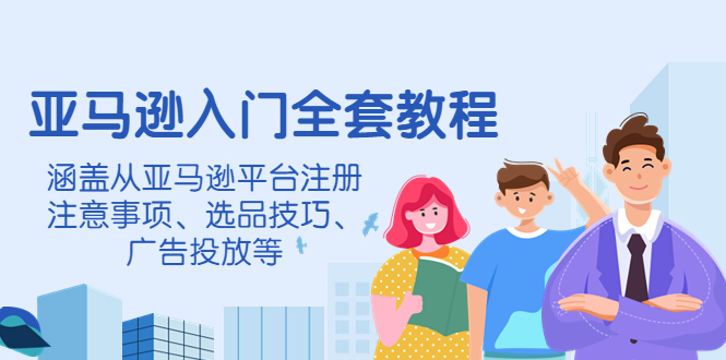 （4096期）亚马逊入门全套教程，涵盖从亚马逊平台注册注意事项、选品技巧、广告投放等-副业宝典