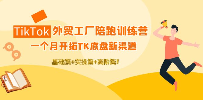 （4102期）TikTok外贸工厂陪跑训练营：一个月开拓TK底盘新渠道 基础+实操+高阶篇！-副业宝典