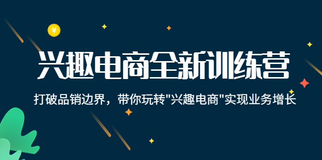 （4107期）兴趣电商全新训练营：打破品销边界，带你玩转“兴趣电商“实现业务增长-副业宝典