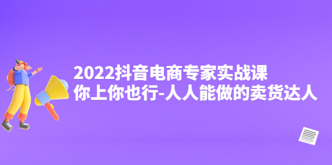 （4106期）2022抖音电商专家实战课，你上你也行-人人能做的卖货达人-副业宝典