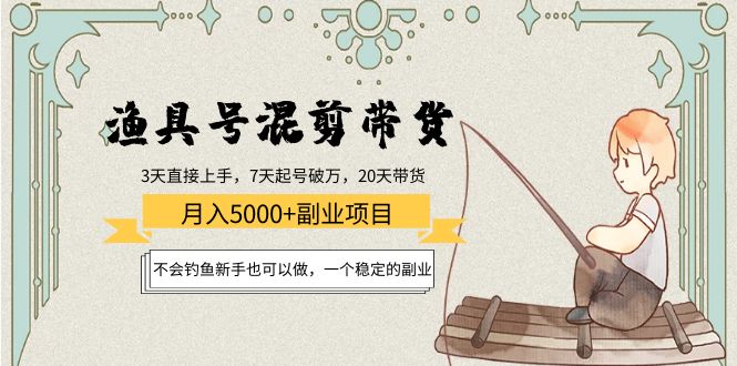 （4115期）渔具号混剪带货月入5000+项目：不会钓鱼新手也可以做，一个稳定的副业-副业宝典