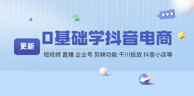 （4112期）0基础学抖音电商【更新】短视频 直播 企业号 剪映功能 千川投放 抖音小店等-副业宝典