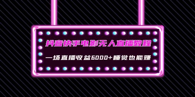 （4128期）抖音快手电影无人直播教程：一场直播收益6000+睡觉也能赚(教程+软件+素材)-副业宝典